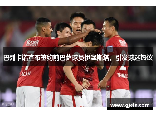 巴列卡诺宣布签约前巴萨球员伊涅斯塔，引发球迷热议