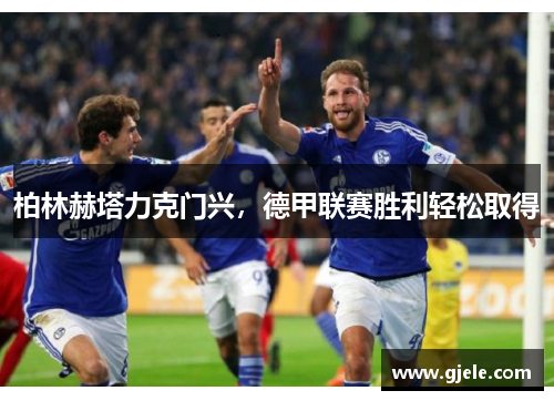 柏林赫塔力克门兴，德甲联赛胜利轻松取得