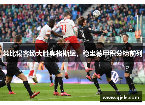 莱比锡客场大胜奥格斯堡，稳坐德甲积分榜前列