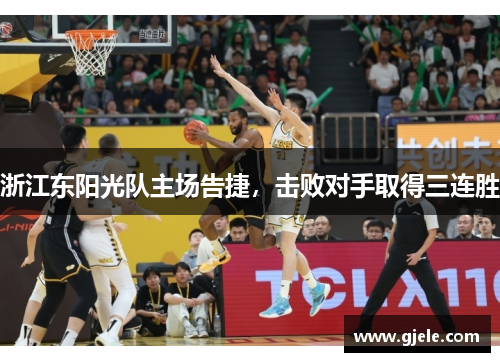 浙江东阳光队主场告捷，击败对手取得三连胜
