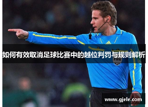 如何有效取消足球比赛中的越位判罚与规则解析
