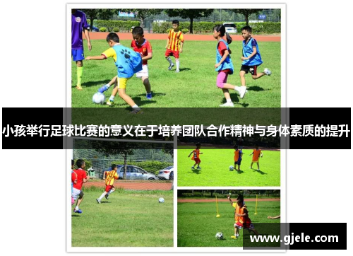 小孩举行足球比赛的意义在于培养团队合作精神与身体素质的提升