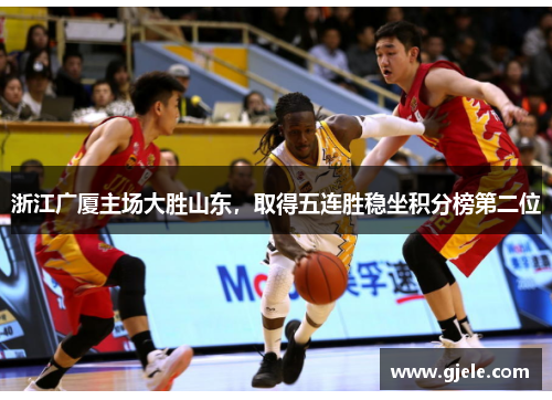 浙江广厦主场大胜山东，取得五连胜稳坐积分榜第二位