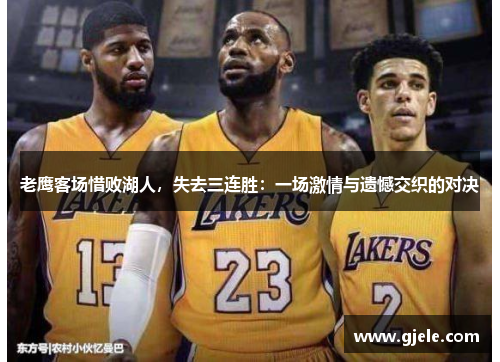 老鹰客场惜败湖人，失去三连胜：一场激情与遗憾交织的对决