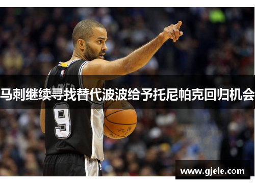马刺继续寻找替代波波给予托尼帕克回归机会