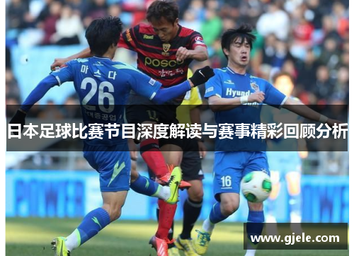 日本足球比赛节目深度解读与赛事精彩回顾分析