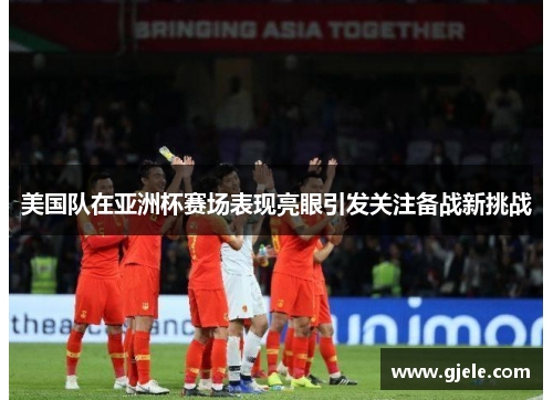 美国队在亚洲杯赛场表现亮眼引发关注备战新挑战