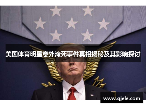 美国体育明星意外淹死事件真相揭秘及其影响探讨