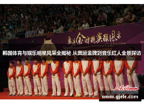 韩国体育与娱乐明星风采全揭秘 从奥运金牌到音乐红人全景探访