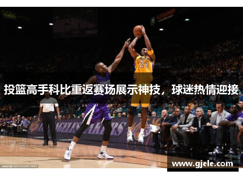 投篮高手科比重返赛场展示神技，球迷热情迎接