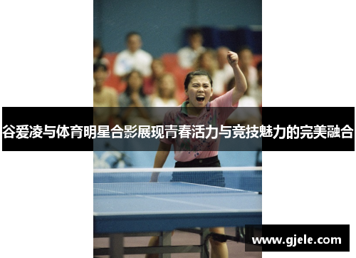 谷爱凌与体育明星合影展现青春活力与竞技魅力的完美融合