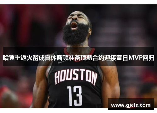 哈登重返火箭成真休斯顿准备顶薪合约迎接昔日MVP回归