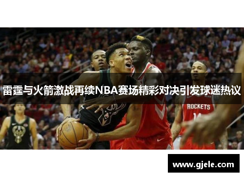 雷霆与火箭激战再续NBA赛场精彩对决引发球迷热议