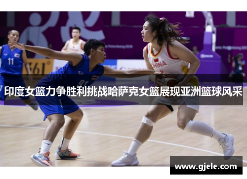 印度女篮力争胜利挑战哈萨克女篮展现亚洲篮球风采