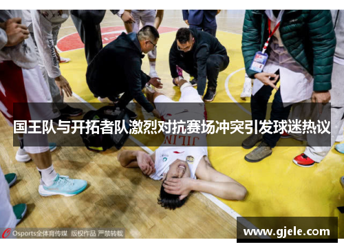国王队与开拓者队激烈对抗赛场冲突引发球迷热议
