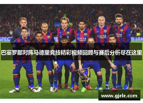 巴塞罗那对阵马德里竞技精彩视频回顾与赛后分析尽在这里