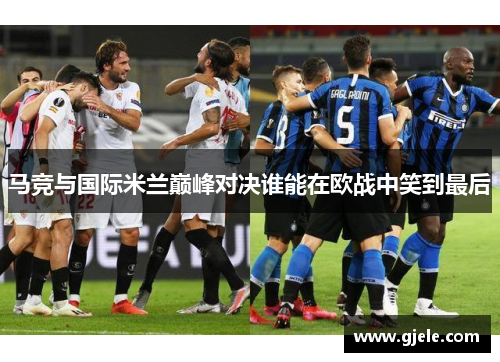 马竞与国际米兰巅峰对决谁能在欧战中笑到最后