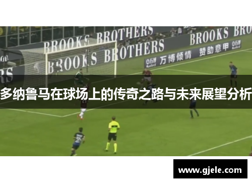 多纳鲁马在球场上的传奇之路与未来展望分析