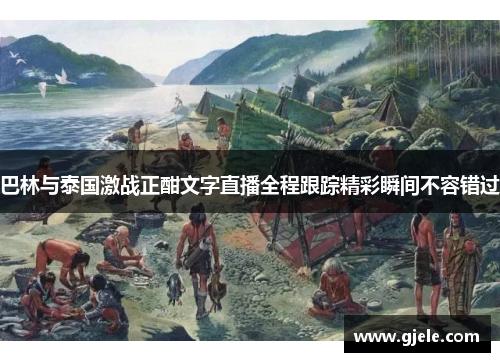 巴林与泰国激战正酣文字直播全程跟踪精彩瞬间不容错过